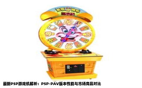 最新PSP游戏机解析：PSP-PAV版本性能与市场竞品对比