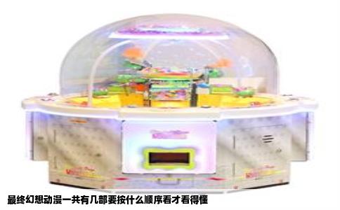 最终幻想动漫一共有几部要按什么顺序看才看得懂