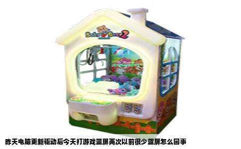 昨天电脑更新驱动后今天打游戏蓝屏两次以前很少蓝屏怎么回事