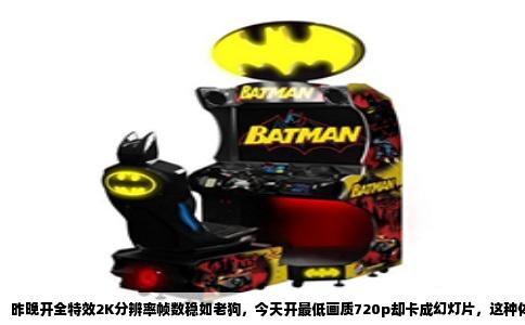 昨晚开全特效2K分辨率帧数稳如老狗，今天开最低画质720p却卡成幻灯片，这种体验落差让人抓狂。但先别急着砸电脑，显卡性能不会一夜之间蒸发，问题几乎都出在系统环境或硬件状态的变化上。