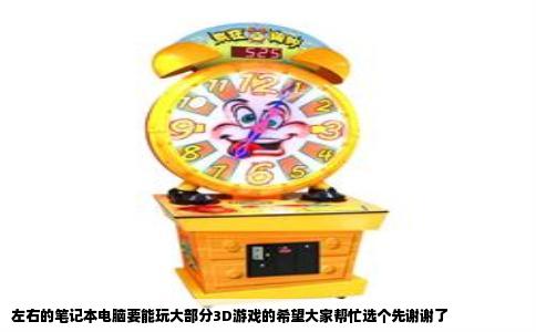 左右的笔记本电脑要能玩大部分3D游戏的希望大家帮忙选个先谢谢了