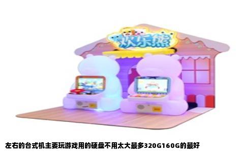 左右的台式机主要玩游戏用的硬盘不用太大最多320G160G的最好