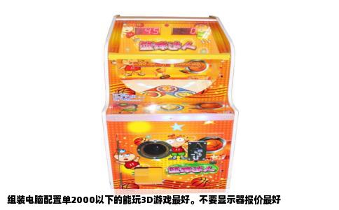 组装电脑配置单2000以下的能玩3D游戏最好。不要显示器报价最好