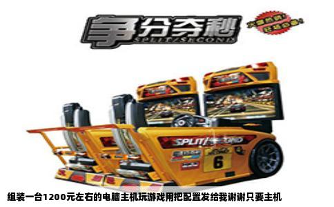 组装一台1200元左右的电脑主机玩游戏用把配置发给我谢谢只要主机