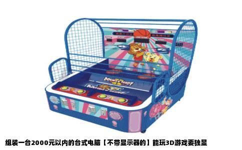 组装一台2000元以内的台式电脑【不带显示器的】能玩3D游戏要独显