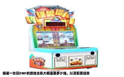 组装一台玩DNF的游戏主机大概需要多少钱。以及配置信息