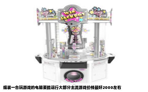 组装一台玩游戏的电脑要能运行大部分主流游戏价格最好2000左右