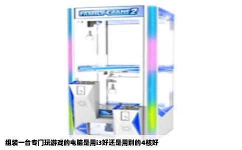 组装一台专门玩游戏的电脑是用i3好还是用别的4核好